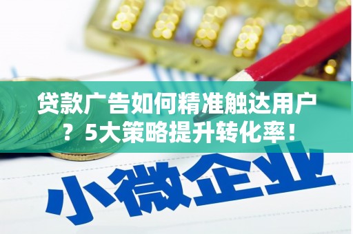 宁阳贷款广告如何精准触达用户？5大策略提升转化率！