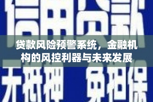 宁阳贷款风险预警系统，金融机构的风控利器与未来发展