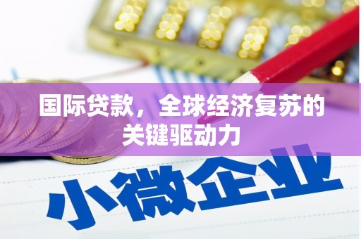 宁阳国际贷款，全球经济复苏的关键驱动力