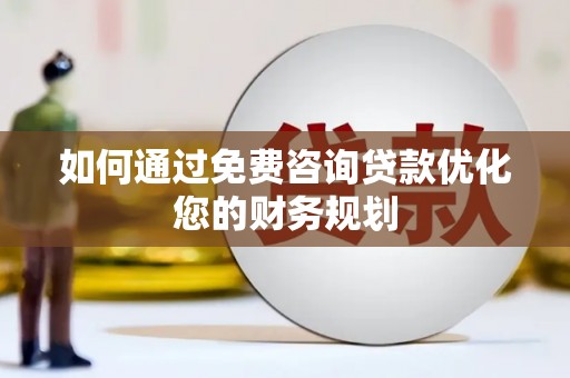 宁阳如何通过免费咨询贷款优化您的财务规划