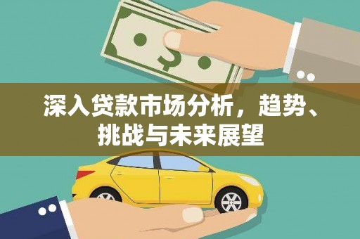 宁阳深入贷款市场分析，趋势、挑战与未来展望