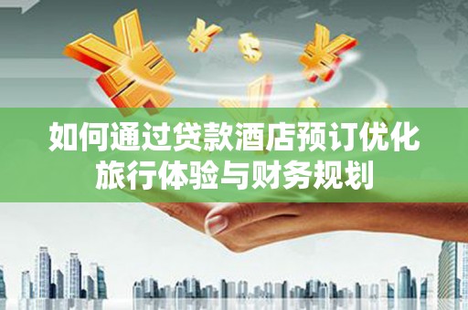 宁阳如何通过贷款酒店预订优化旅行体验与财务规划