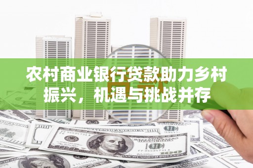 宁阳农村商业银行贷款助力乡村振兴，机遇与挑战并存