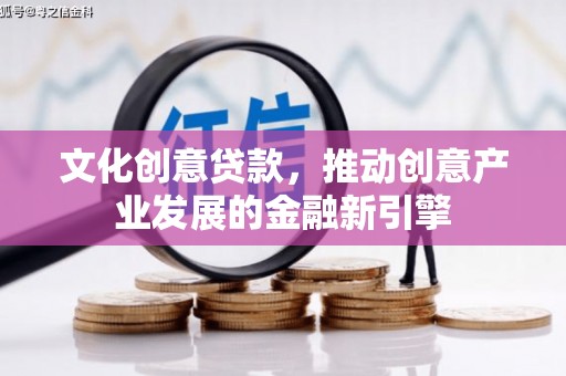 宁阳文化创意贷款，推动创意产业发展的金融新引擎