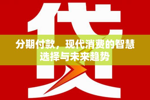 宁阳分期付款，现代消费的智慧选择与未来趋势