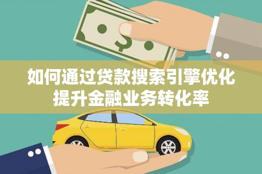 宁阳如何通过贷款搜索引擎优化提升金融业务转化率