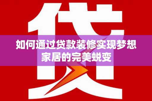 宁阳如何通过贷款装修实现梦想家居的完美蜕变