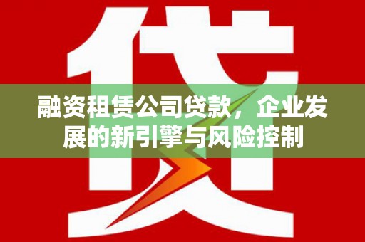 宁阳融资租赁公司贷款，企业发展的新引擎与风险控制