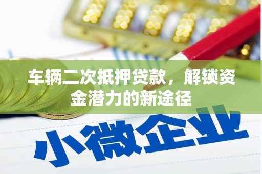 宁阳车辆二次抵押贷款，解锁资金潜力的新途径