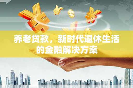 宁阳养老贷款，新时代退休生活的金融解决方案
