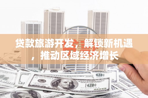 宁阳贷款旅游开发，解锁新机遇，推动区域经济增长