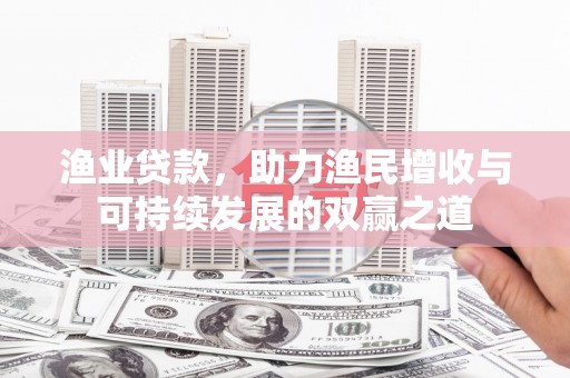 宁阳渔业贷款，助力渔民增收与可持续发展的双赢之道