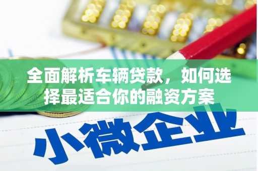宁阳全面解析车辆贷款，如何选择最适合你的融资方案