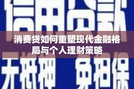 宁阳消费贷如何重塑现代金融格局与个人理财策略
