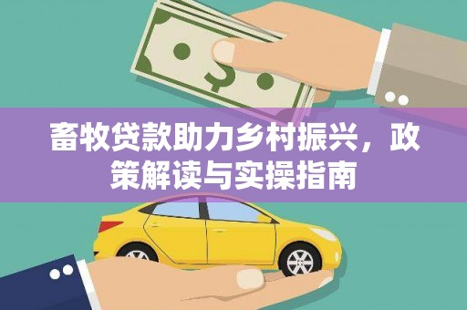 宁阳畜牧贷款助力乡村振兴，政策解读与实操指南