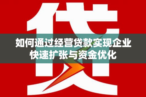 宁阳如何通过经营贷款实现企业快速扩张与资金优化