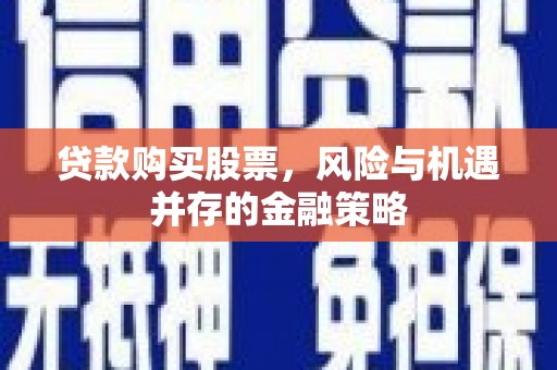 宁阳贷款购买股票，风险与机遇并存的金融策略