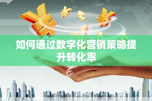 宁阳如何通过数字化营销策略提升转化率