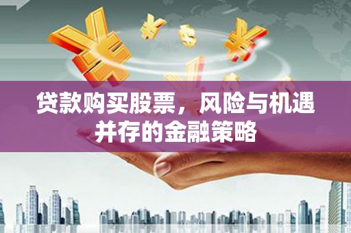 宁阳贷款购买股票，风险与机遇并存的金融策略