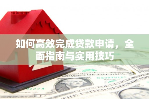宁阳如何高效完成贷款申请，全面指南与实用技巧