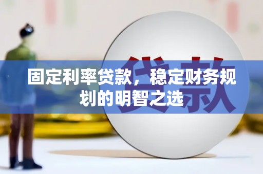 宁阳固定利率贷款，稳定财务规划的明智之选
