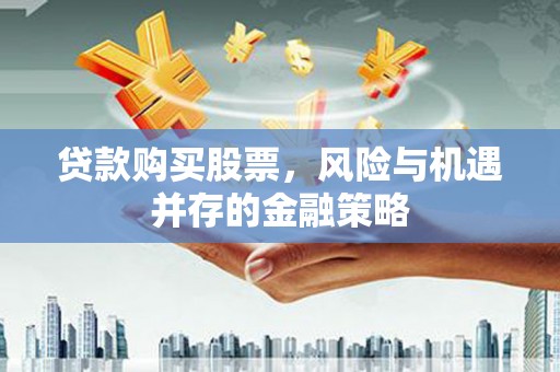 宁阳贷款购买股票，风险与机遇并存的金融策略