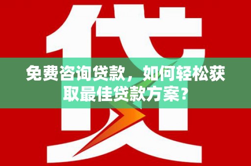 宁阳免费咨询贷款，如何轻松获取最佳贷款方案？